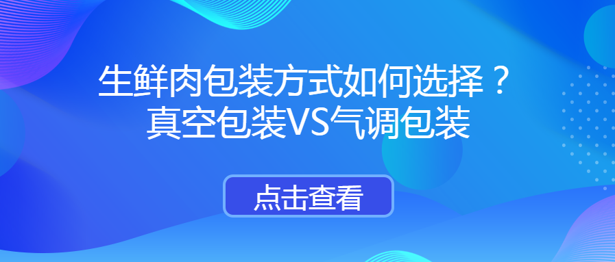 冷鮮肉包裝方式如何選擇?真空包裝VS氣調包裝